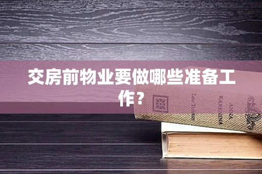 交房前物业要做哪些准备工作？