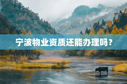 宁波物业资质还能办理吗？