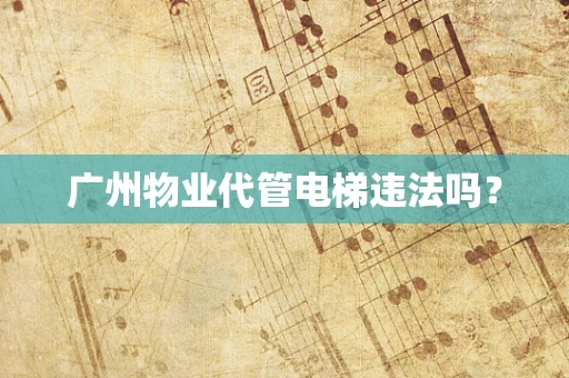 广州物业代管电梯违法吗？