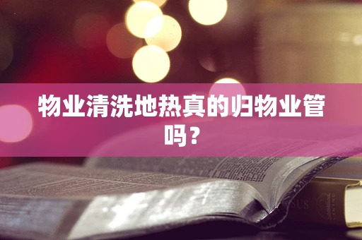 物业清洗地热真的归物业管吗？