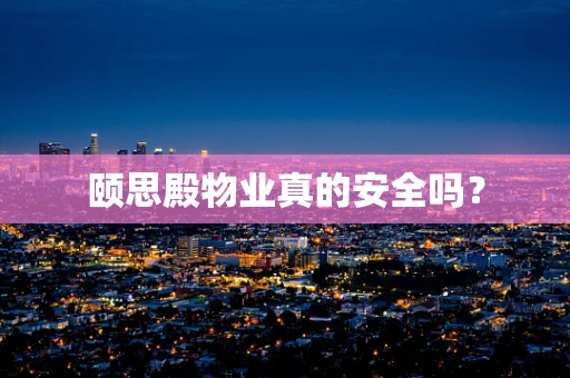 颐思殿物业真的安全吗？