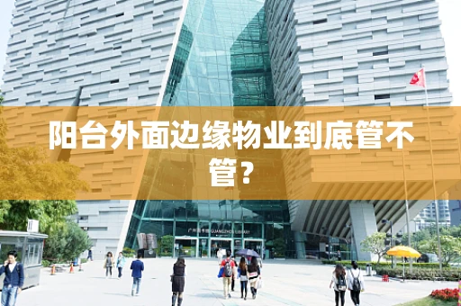 阳台外面边缘物业到底管不管？