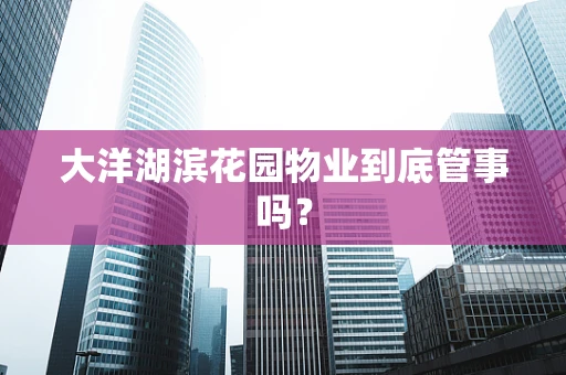 大洋湖滨花园物业到底管事吗？