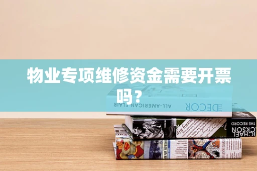 物业专项维修资金需要开票吗？