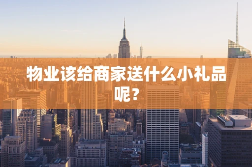 物业该给商家送什么小礼品呢？