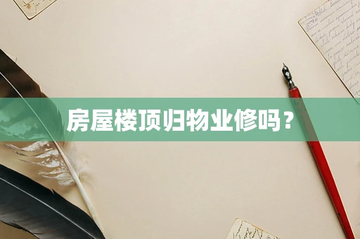 房屋楼顶归物业修吗？