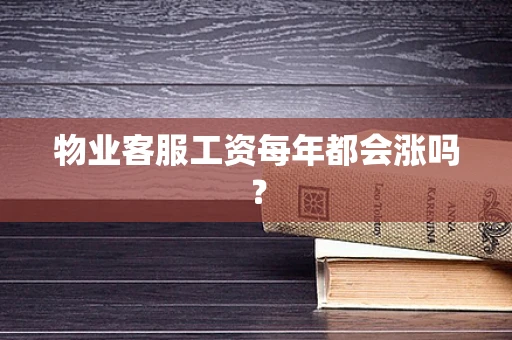 物业客服工资每年都会涨吗？