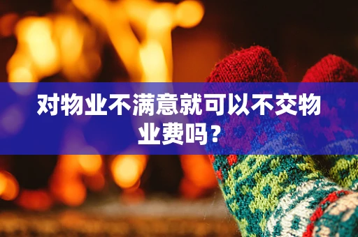 对物业不满意就可以不交物业费吗？