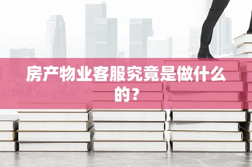 房产物业客服究竟是做什么的？