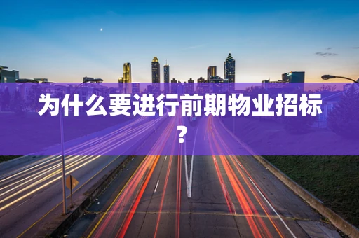 为什么要进行前期物业招标？