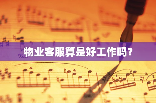 物业客服算是好工作吗？
