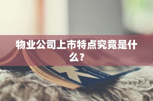 物业公司上市特点究竟是什么？