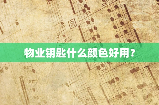 物业钥匙什么颜色好用？