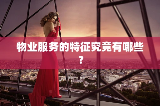 物业服务的特征究竟有哪些？