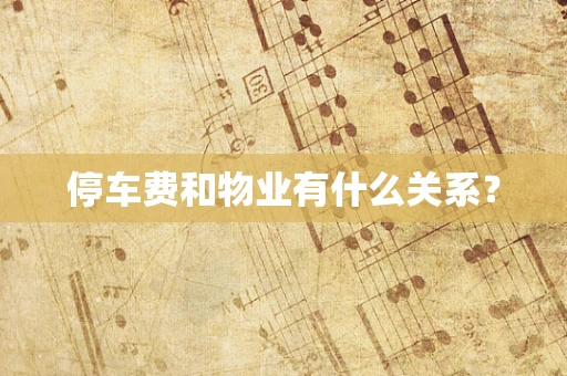 停车费和物业有什么关系？