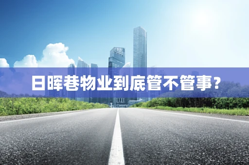 日晖巷物业到底管不管事？