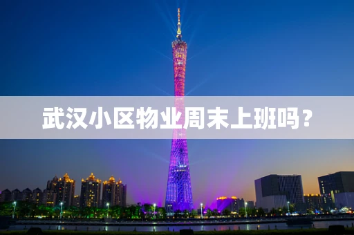 武汉小区物业周末上班吗？