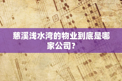 慈溪浅水湾的物业到底是哪家公司？