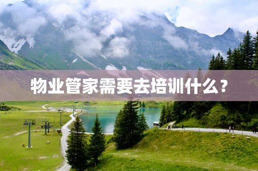 物业管家需要去培训什么？