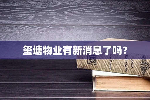 玺塘物业有新消息了吗？