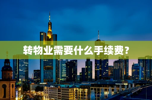 转物业需要什么手续费？