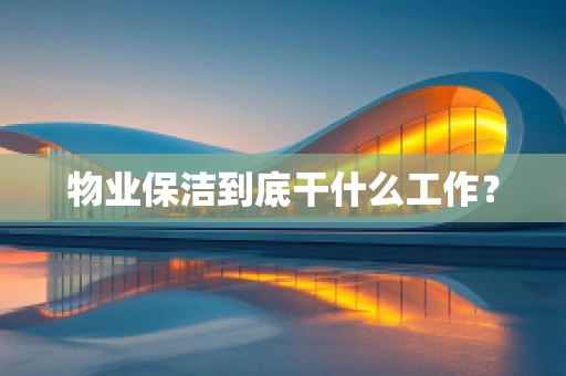 物业保洁到底干什么工作？