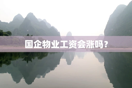 国企物业工资会涨吗？