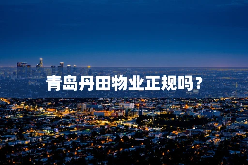 青岛丹田物业正规吗？