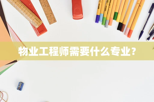 物业工程师需要什么专业？