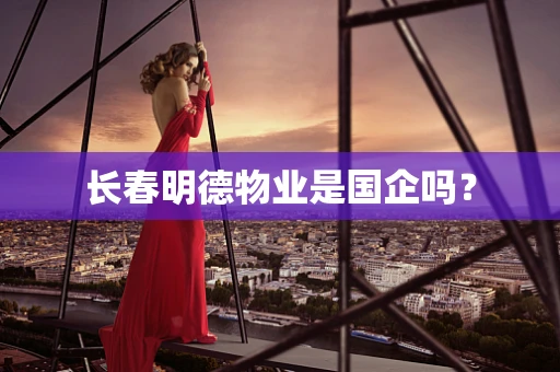 长春明德物业是国企吗？
