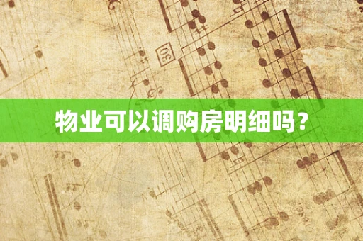 物业可以调购房明细吗？