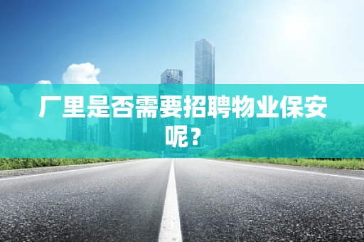 厂里是否需要招聘物业保安呢？