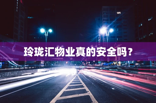 玲珑汇物业真的安全吗？