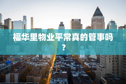 福华里物业平常真的管事吗？