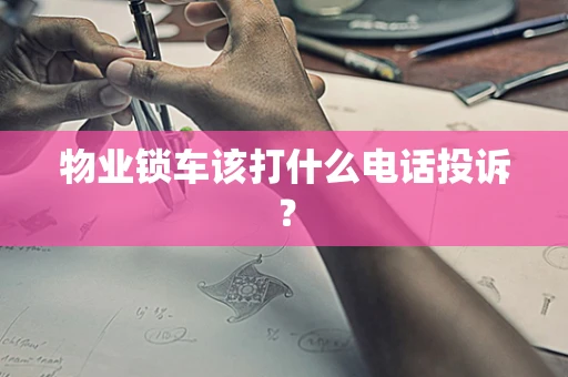 物业锁车该打什么电话投诉？
