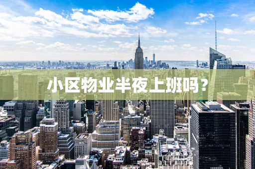 小区物业半夜上班吗？