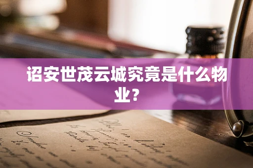 诏安世茂云城究竟是什么物业？