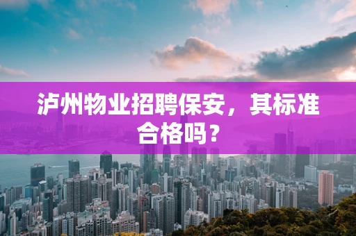 泸州物业招聘保安，其标准合格吗？