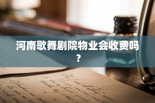 河南歌舞剧院物业会收费吗？