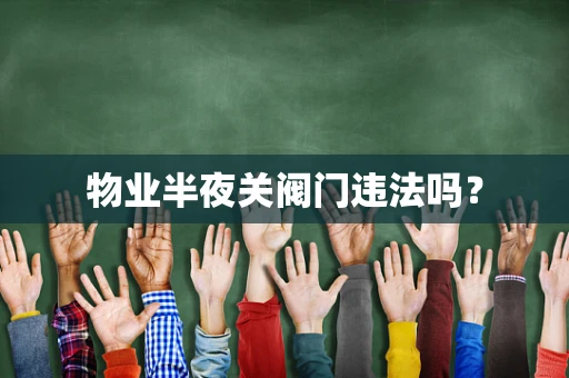 物业半夜关阀门违法吗？