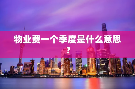 物业费一个季度是什么意思？