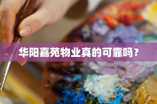 华阳嘉苑物业真的可靠吗？