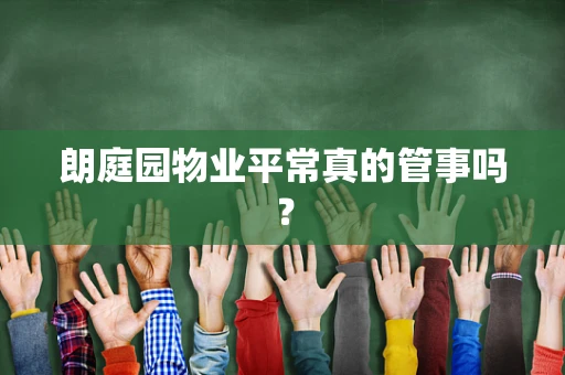 朗庭园物业平常真的管事吗？