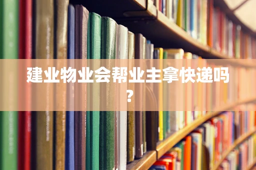 建业物业会帮业主拿快递吗？