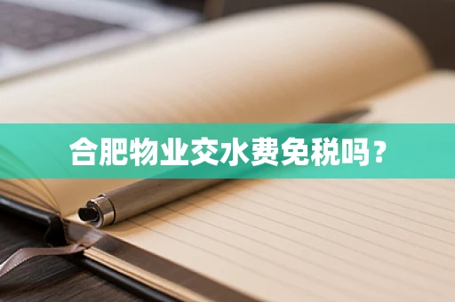 合肥物业交水费免税吗？