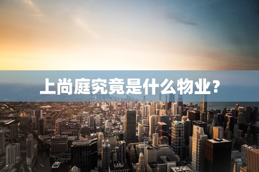 上尚庭究竟是什么物业？