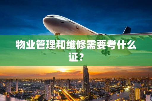 物业管理和维修需要考什么证？