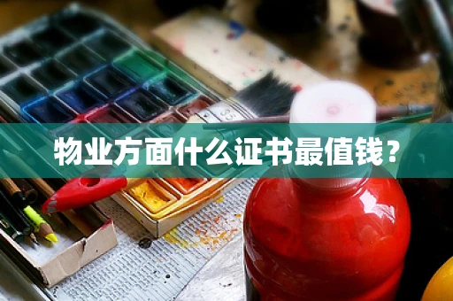 物业方面什么证书最值钱？