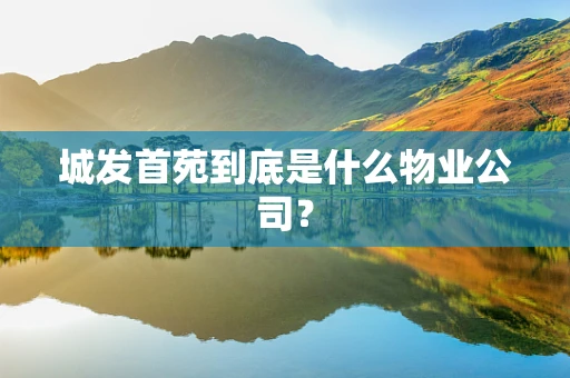城发首苑到底是什么物业公司？