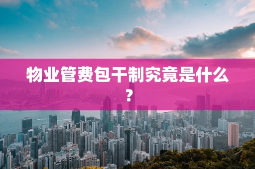 物业管费包干制究竟是什么？